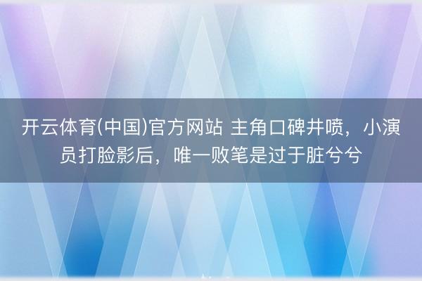 开云体育(中国)官方网站 主角口碑井喷，小演员打脸影后，唯一败笔是过于脏兮兮