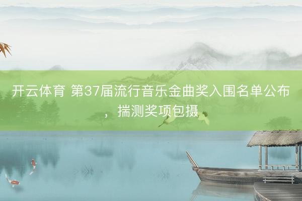 开云体育 第37届流行音乐金曲奖入围名单公布，揣测奖项包摄