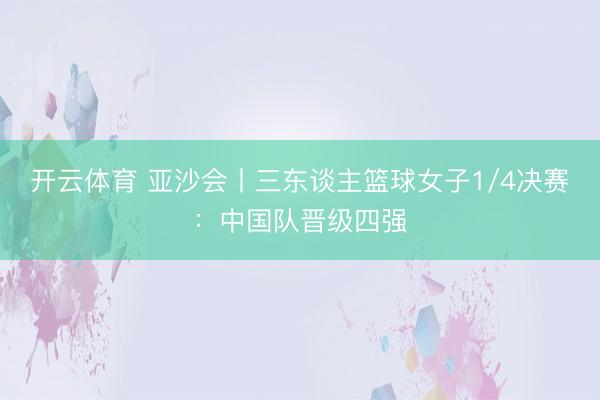 开云体育 亚沙会丨三东谈主篮球女子1/4决赛：中国队晋级四强