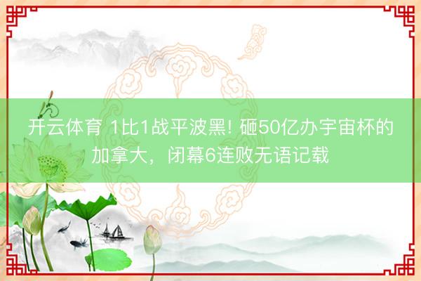 开云体育 1比1战平波黑! 砸50亿办宇宙杯的加拿大，闭幕6连败无语记载