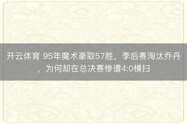 开云体育 95年魔术豪取57胜，季后赛淘汰乔丹，为何却在总决赛惨遭4:0横扫