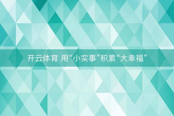开云体育 用“小实事”积累“大幸福”