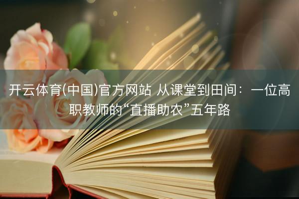 开云体育(中国)官方网站 从课堂到田间:一位高职教师的“直播助农”五年路