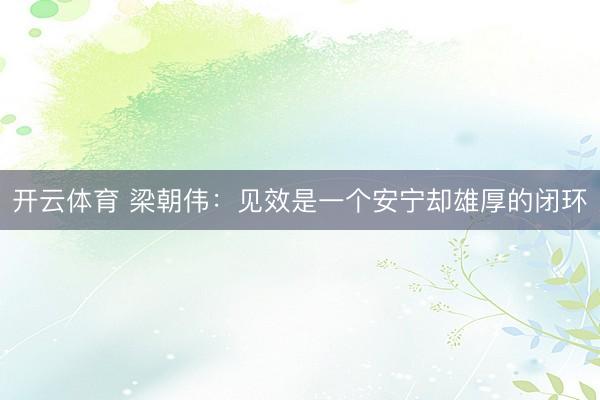 开云体育 梁朝伟：见效是一个安宁却雄厚的闭环