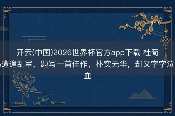 开云(中国)2026世界杯官方app下载 杜荀鹤遭逢乱军，题写一首佳作，朴实无华，却又字字泣血