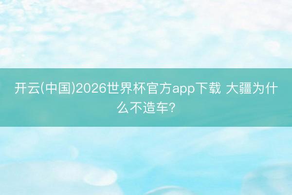 开云(中国)2026世界杯官方app下载 大疆为什么不造车?