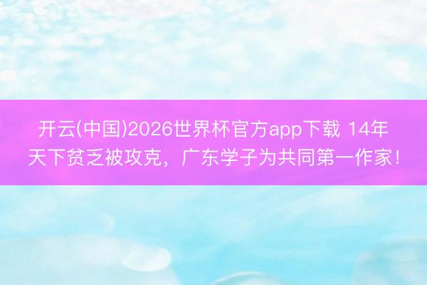 开云(中国)2026世界杯官方app下载 14年天下贫乏被攻克，广东学子为共同第一作家！