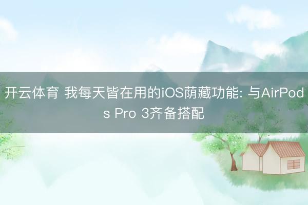 开云体育 我每天皆在用的iOS荫藏功能: 与AirPods Pro 3齐备搭配