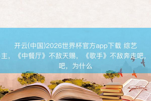 开云(中国)2026世界杯官方app下载 综艺一哥易主，《中餐厅》不敌天赐，《歌手》不敌奔走吧，为什么