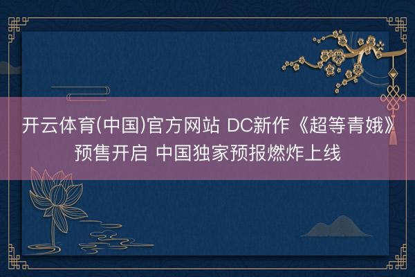 开云体育(中国)官方网站 DC新作《超等青娥》预售开启 中国独家预报燃炸上线